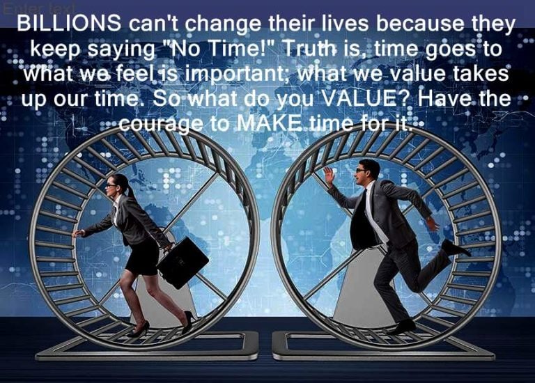 Billions can't change their lives because they kept saying "No Time!". The truth is, time goes to what we feel is important; what we value takes up our time. So what do you VALUE?