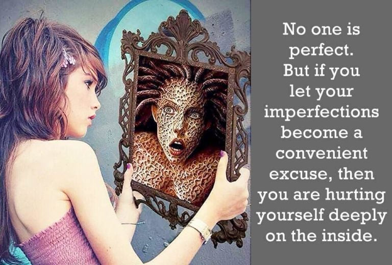 No one is perfect. But if you let your imperfections become a convenient excuse, then you are hurting yourself deeply on the inside.