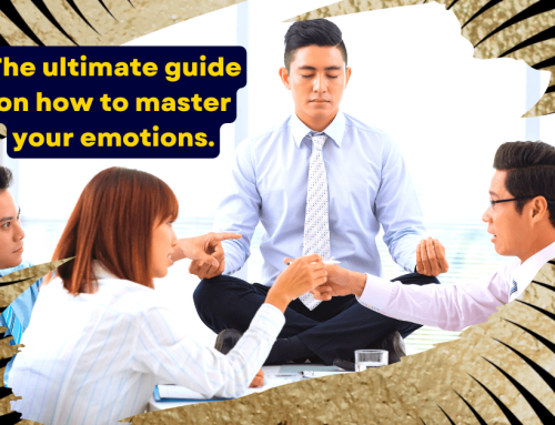 How to Master Your Emotions to Work for You Rather Than Self Sabotaging You